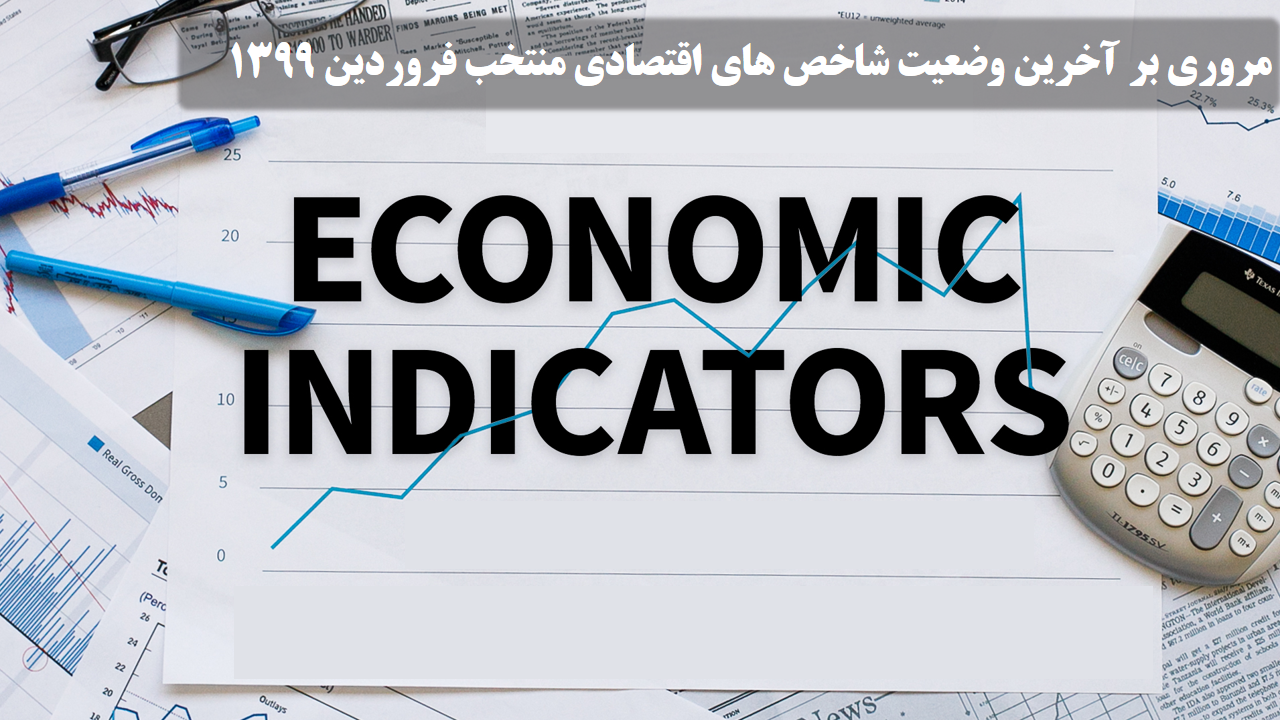 مروری بر آخرین وضعیت شاخص های اقتصادی منتخب فروردین 1399